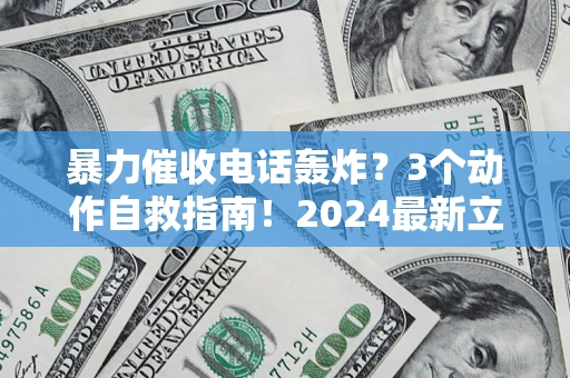 武汉暴力催收电话轰炸？3个动作自救指南！2024最新立案标准全解析