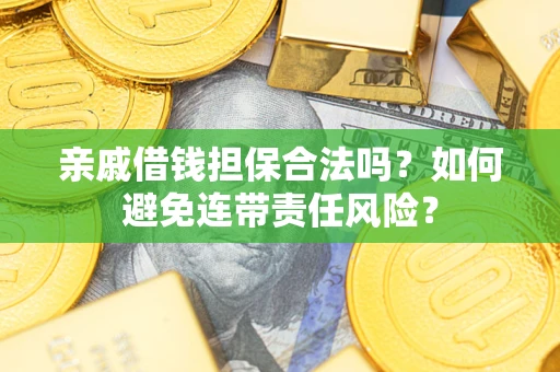 武汉亲戚借钱担保合法吗？如何避免连带责任风险？