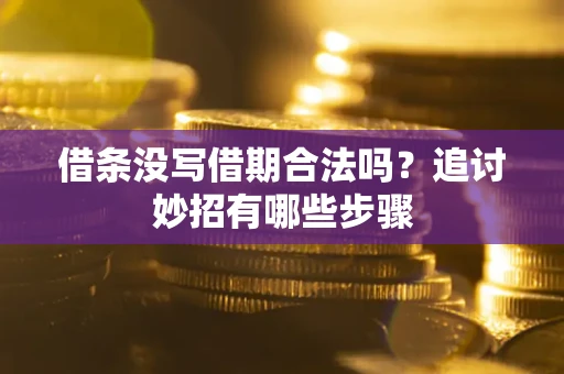 武汉借条没写借期合法吗？追讨妙招有哪些步骤