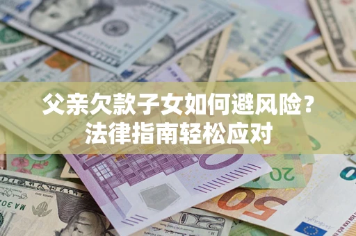 武汉父亲欠款子女如何避风险？法律指南轻松应对