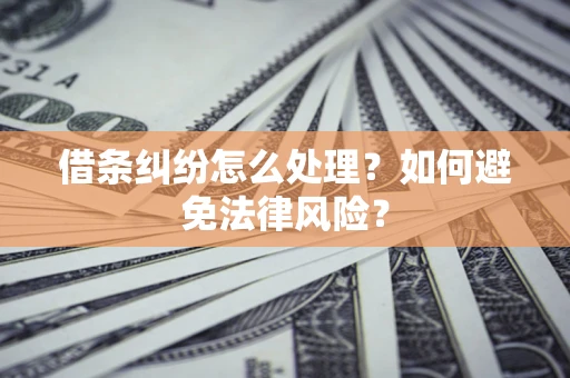 武汉借条纠纷怎么处理？如何避免法律风险？