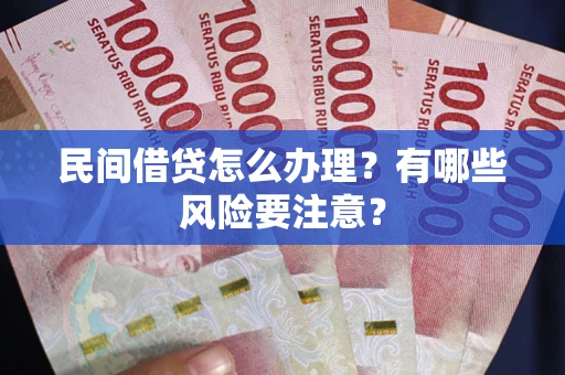 武汉民间借贷怎么办理？有哪些风险要注意？
