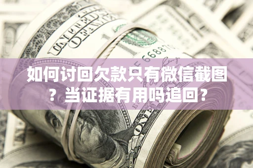 武汉如何讨回欠款只有微信截图？当证据有用吗追回？