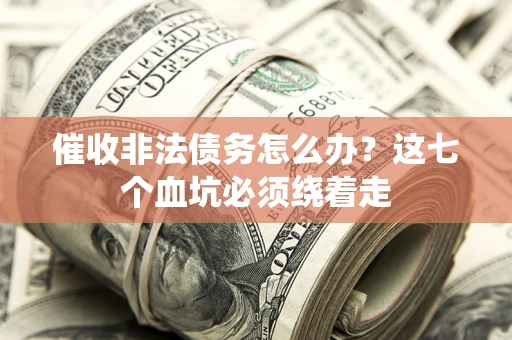 武汉催收非法债务怎么办？这七个血坑必须绕着走