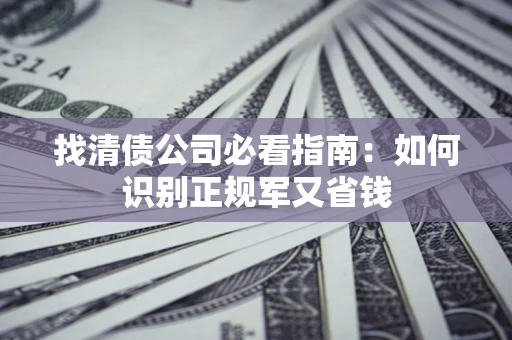 武汉找清债公司必看指南：如何识别正规军又省钱