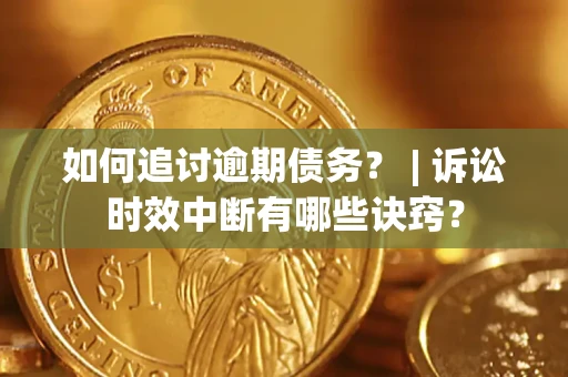 武汉如何追讨逾期债务？ | 诉讼时效中断有哪些诀窍？