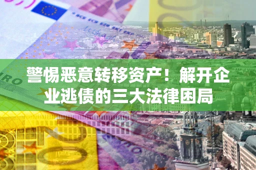 武汉警惕恶意转移资产！解开企业逃债的三大法律困局