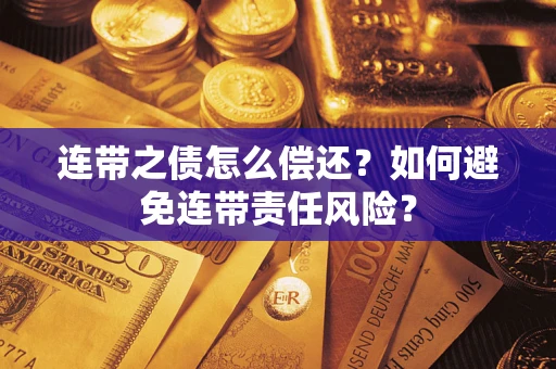 武汉连带之债怎么偿还？如何避免连带责任风险？