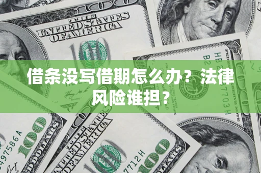 武汉借条没写借期怎么办？法律风险谁担？